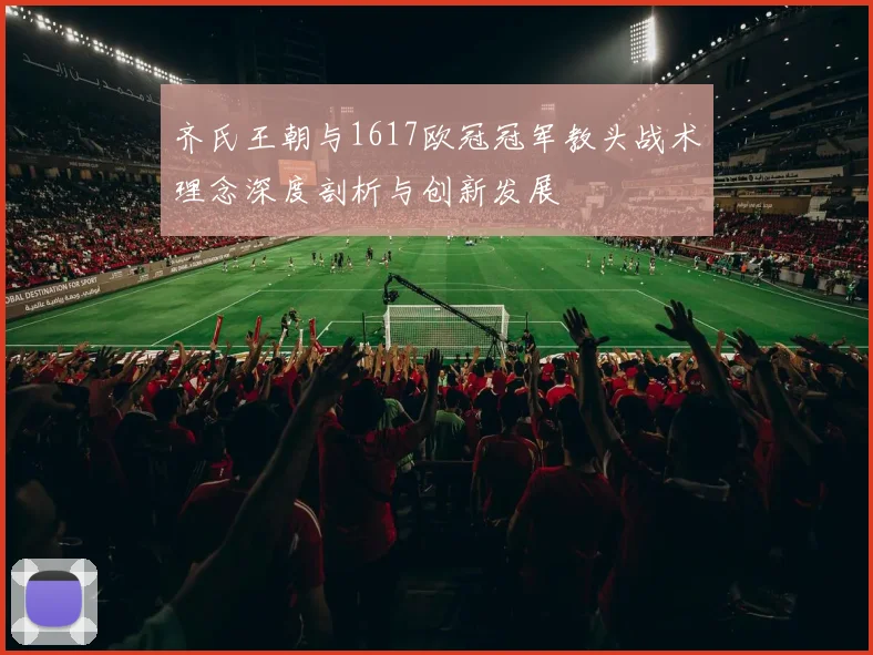 齐氏王朝与1617欧冠冠军教头战术理念深度剖析与创新发展