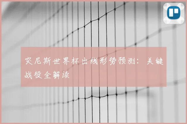 突尼斯世界杯出线形势预测：关键战役全解读