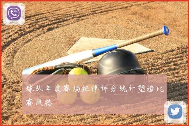球队年度赛场纪律评分统计塑造比赛风格