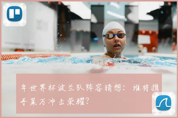 年世界杯波兰队阵容猜想：谁将携手莱万冲击荣耀？