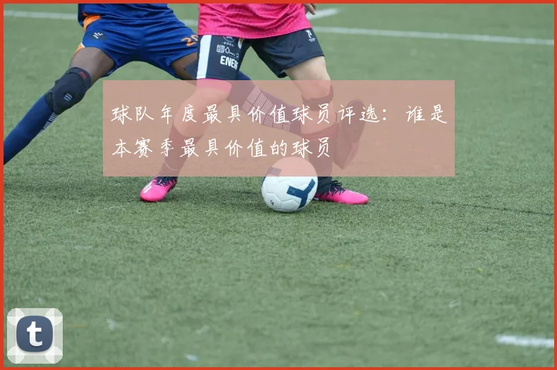 球队年度最具价值球员评选:谁是本赛季最具价值的球员