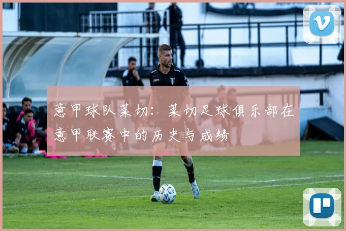 意甲球队莱切：莱切足球俱乐部在意甲联赛中的历史与成绩
