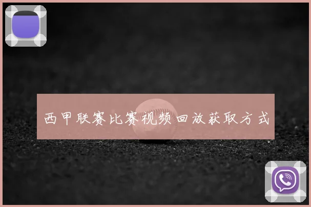 西甲联赛比赛视频回放获取方式